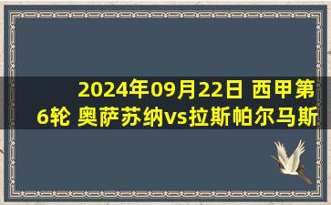 2024年09月22日 西甲第6轮 奥萨苏纳vs拉斯帕尔马斯 全场录像